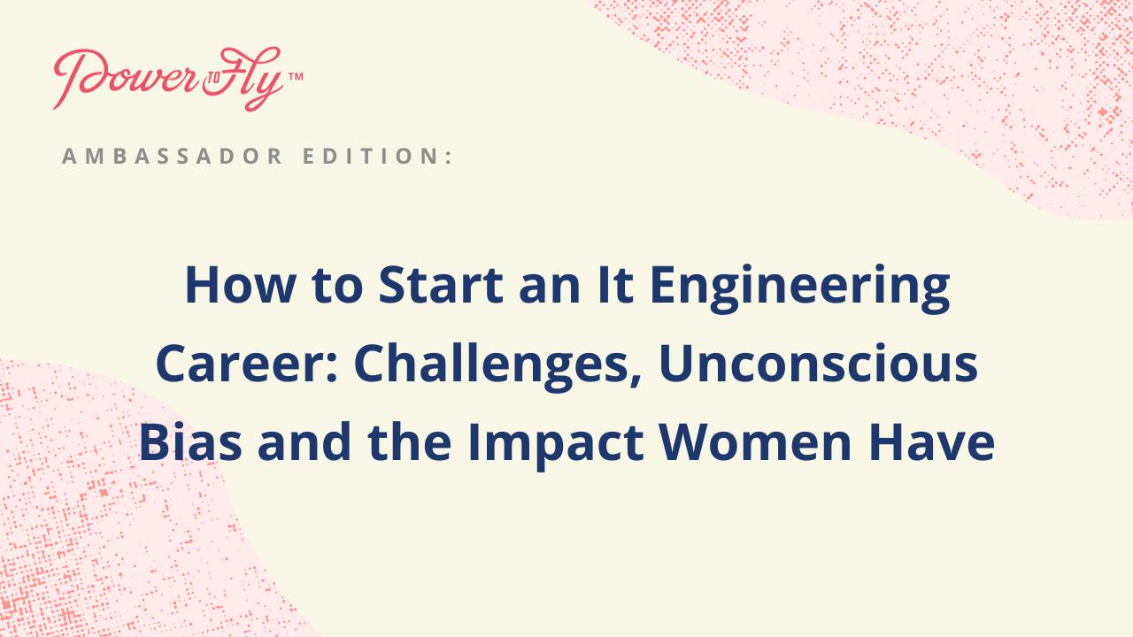 How To Start an IT Engineering Career: Challenges, Unconscious Bias and the Impact Women Have