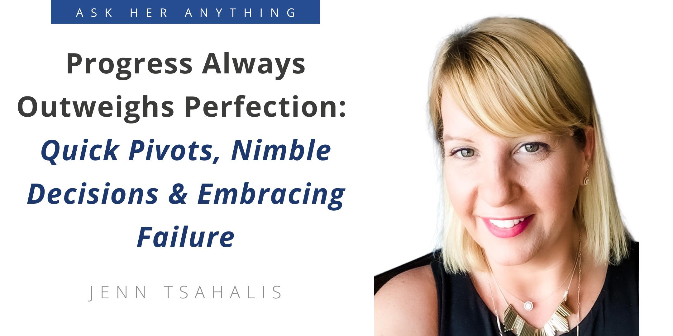 Progress Always Outweighs Perfection: Quick Pivots, Nimble Decisions & Embracing Failure